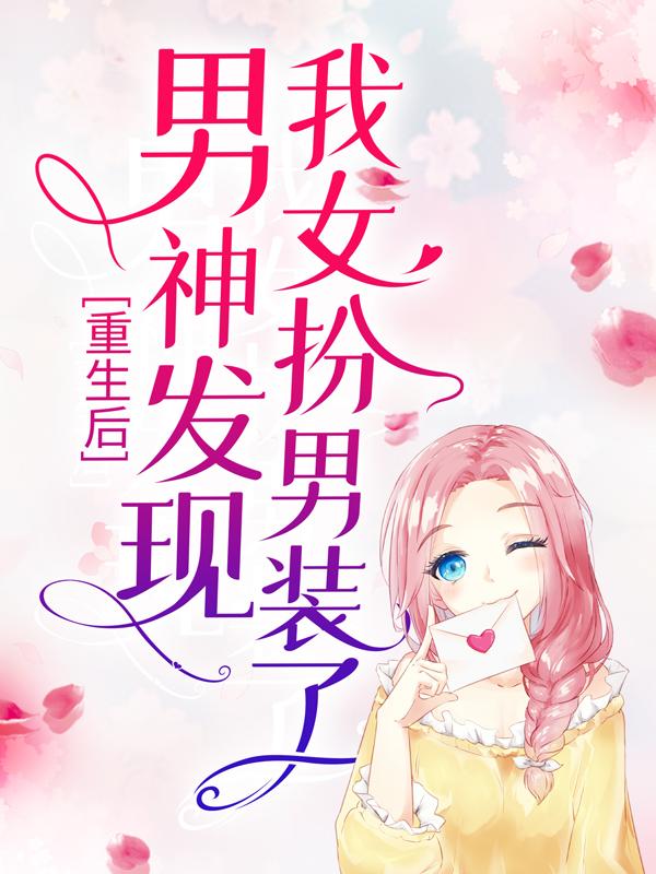 重生后，男神发现我女扮男装了顾恒舟沈柏赵定远小说大结局免费试读