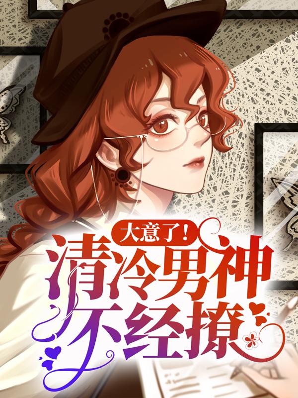 已完结小说《大意了！清冷男神不经撩》全文免费阅读