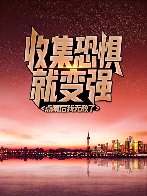 《收集恐惧就变强，点睛后我无敌了》小说全文在线试读，《收集恐惧就变强，点睛后我无敌了》最新章节目录