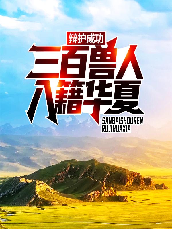 完整版《辩护成功：三百兽人入籍华夏》在线免费阅读-优文网