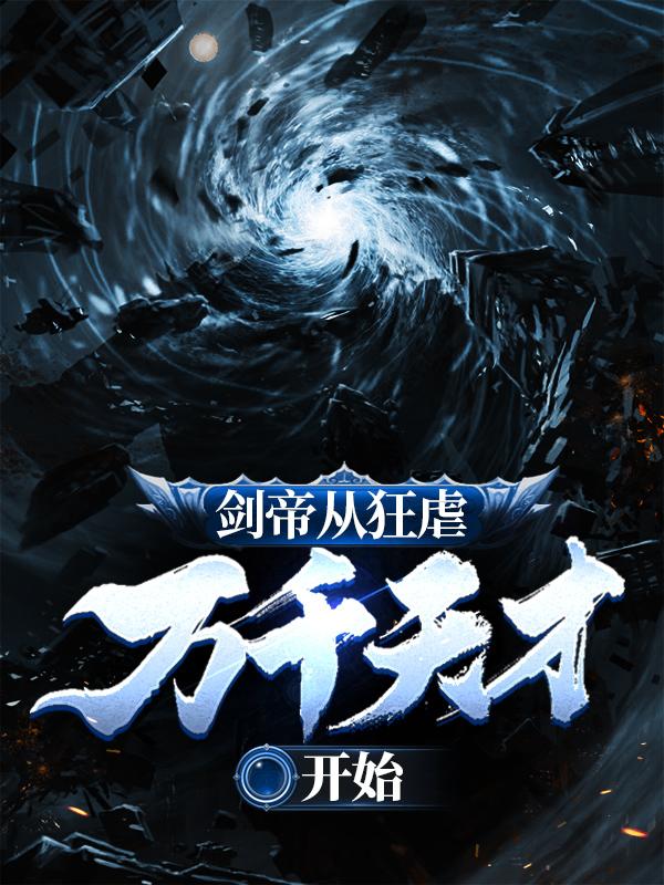 《剑帝从狂虐万千天才开始》全集免费在线阅读（周张凡刘庆）