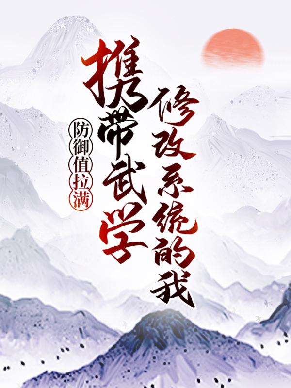 携带武学修改系统的我，防御值拉满庞林江道，携带武学修改系统的我，防御值拉满最新章节
