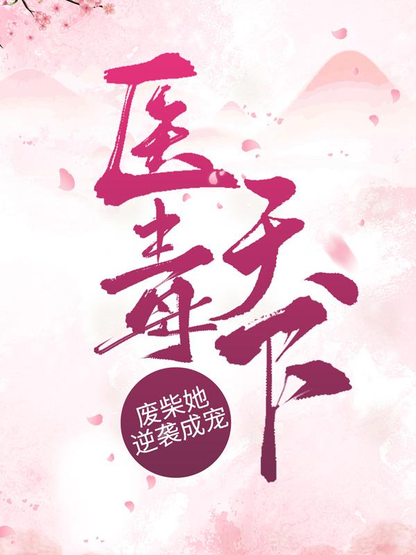 完整版《医毒天下：废柴她逆袭成宠》全章节阅读