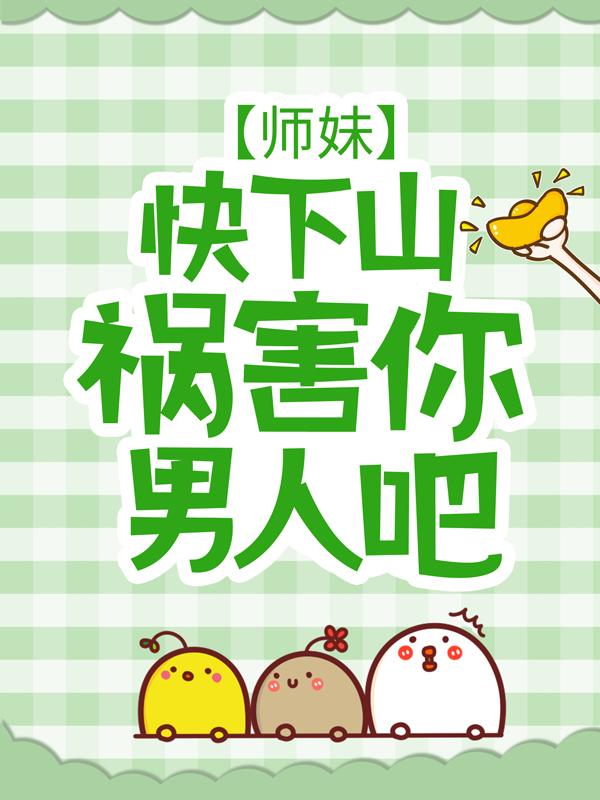 小说《师妹，快下山祸害你男人吧！》全文免费阅读