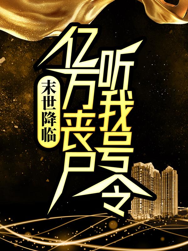 已完结小说《末世降临：亿万丧尸听我号令！》在线全文阅读-经典文学