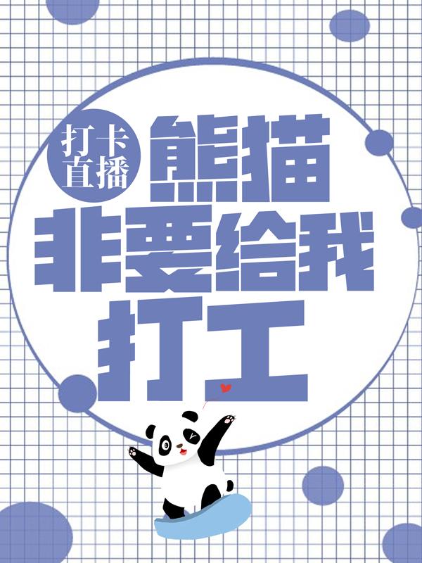 打卡直播：熊猫非要给我打工小说，打卡直播：熊猫非要给我打工团子嘤嘤嘤江枫