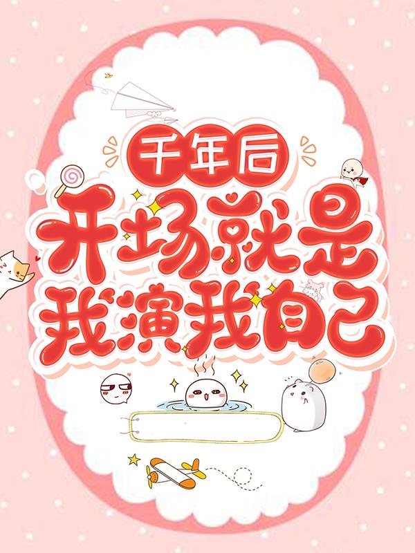 千年后，开场就是我演我自己全章节免费在线阅读，季末季指导顾峰朱睿完结版-优文网