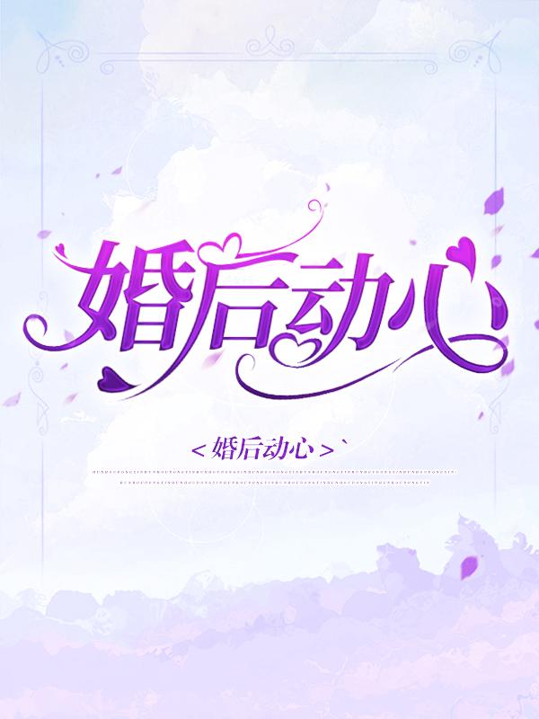婚后动心小说，婚后动心全文在线阅读