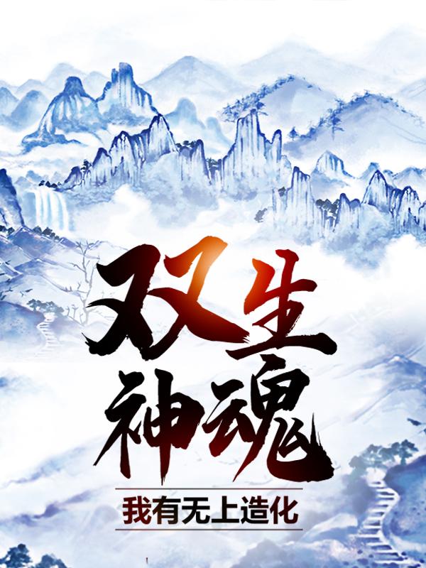 双生神魂：我有无上造化主角吴吴奇姚长缨小说完整版全文在线阅读-优文网