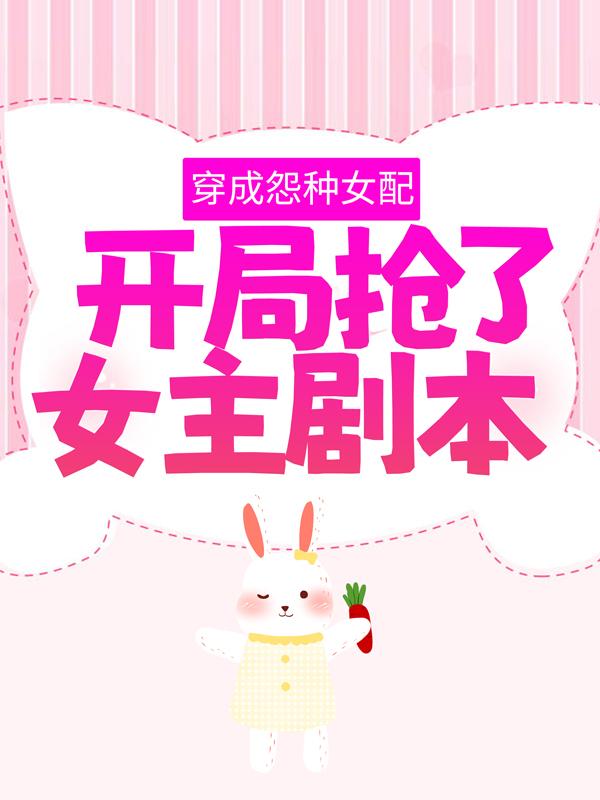 穿成怨种女配，开局抢了女主剧本宁薇月，穿成怨种女配，开局抢了女主剧本全文在线阅读-经典文学