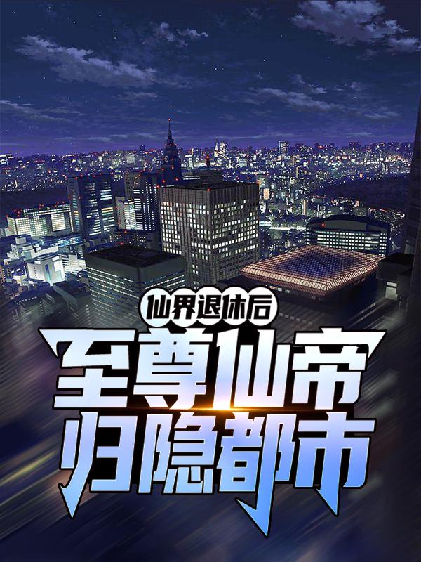 《仙界退休后，至尊仙帝归隐都市》小说主角杨天陈大宝叶静雯全文章节免费在线阅读