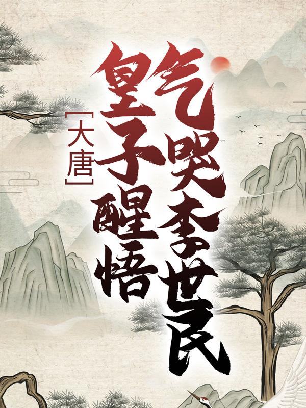 完整版《大唐：皇子醒悟，气哭李世民》在线免费阅读