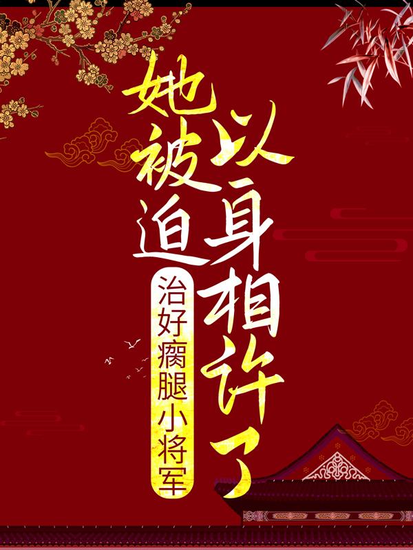 治好瘸腿小将军，她被迫以身相许了免费阅读，治好瘸腿小将军，她被迫以身相许了沈星大夫