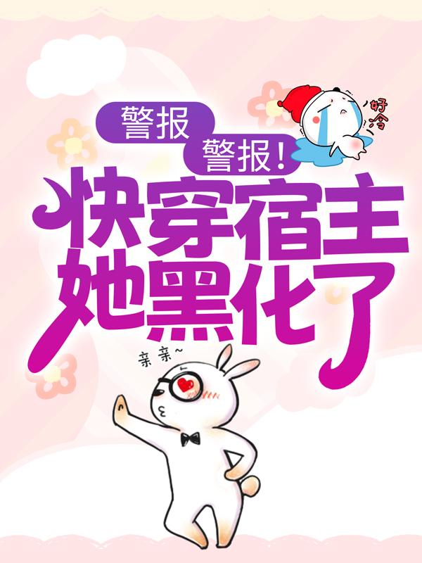 警报，警报！快穿宿主她黑化了沐颜林一凡小说在线全文免费阅读