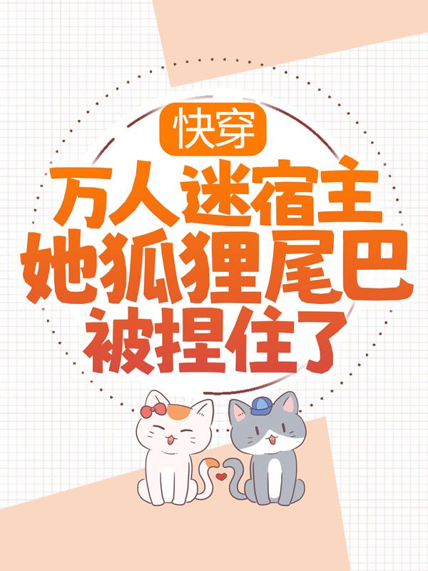主人公顾绯顾明月小说快穿：万人迷宿主她狐狸尾巴被捏住了在线全文阅读