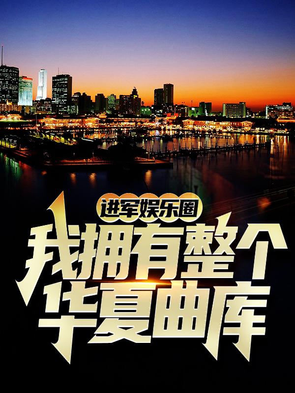 完整版《进军娱乐圈，我拥有整个华夏曲库》小说免费阅读-经典文学