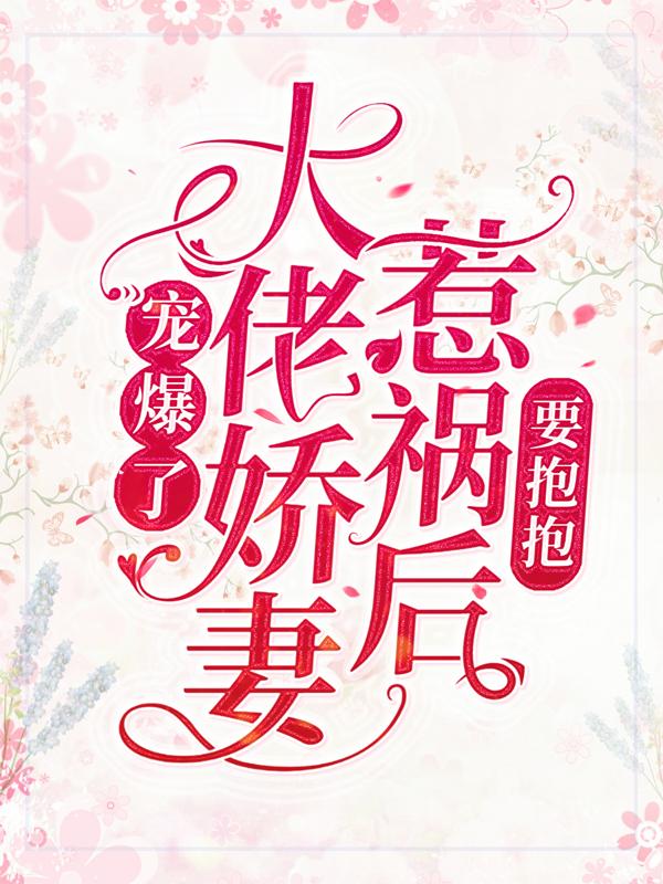 宠爆了！大佬娇妻惹祸后要抱抱免费阅读，宠爆了！大佬娇妻惹祸后要抱抱秦沐恩秦志刚-经典文学