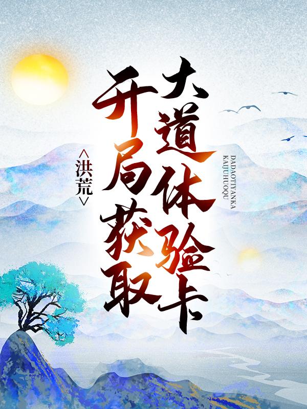 洪荒：开局获取大道体验卡免费阅读，洪荒：开局获取大道体验卡鸿钧通天教主元始天尊道友-优文网