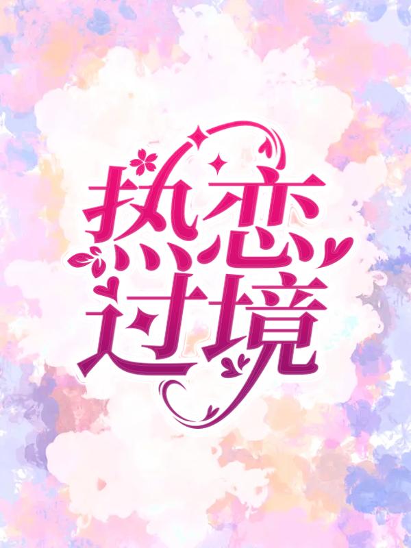 热恋过境最新章节，热恋过境免费阅读