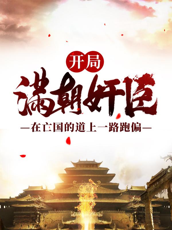 已完结小说《开局满朝奸臣：在亡国的道上一路跑偏》全文免费阅读