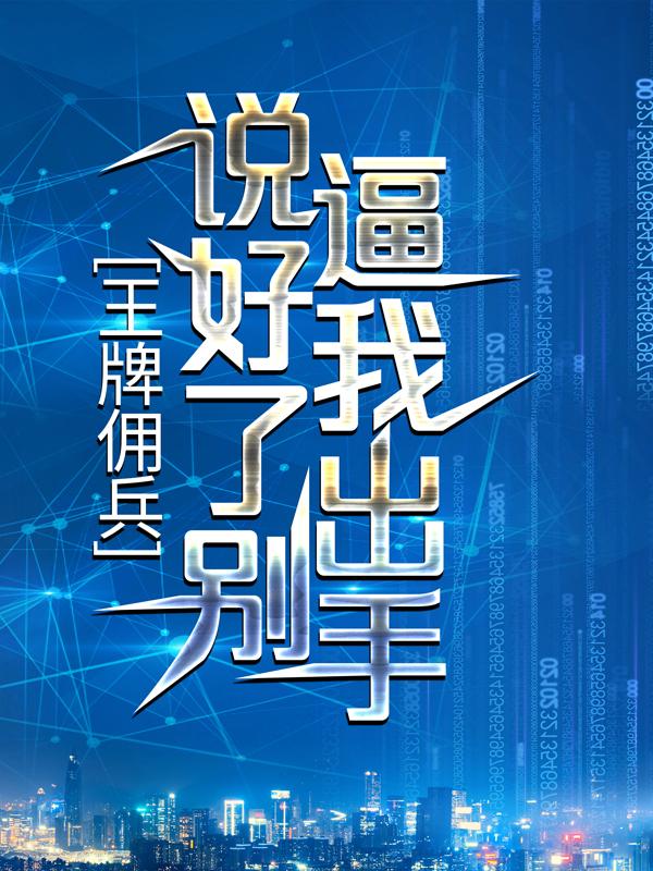 《王牌佣兵：说好了别逼我出手》小说章节列表免费试读，叶子叶萧兵便衣小说在线阅读-优文网