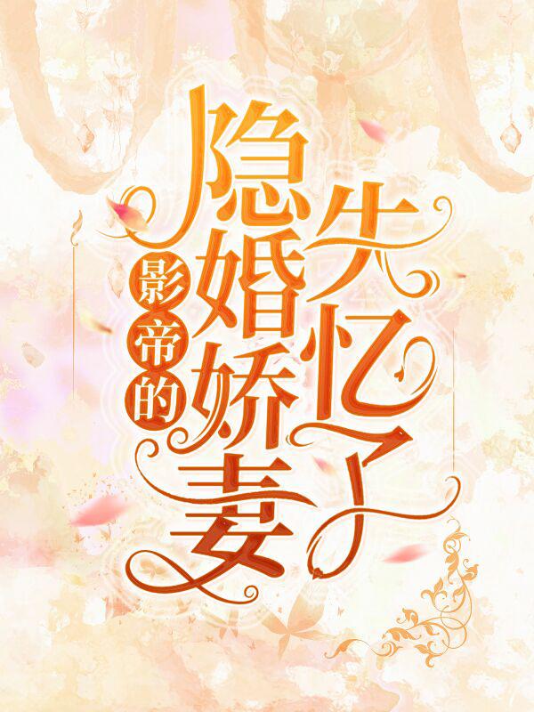 《影帝的隐婚娇妻失忆了》小说主角洛溪南哥蒋柔周子钰全文章节免费在线阅读-经典文学