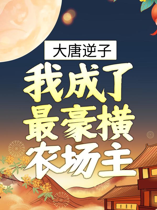 大唐逆子：我成了最豪横农场主秦怀法秦怀道小说在线章节目录阅读最新章节