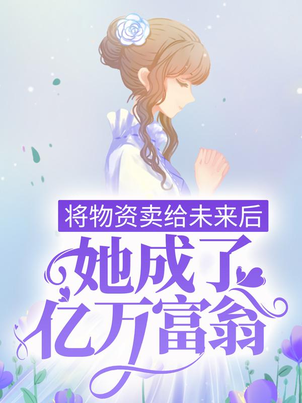 完整版《将物资卖给未来后，她成了亿万富翁》全文阅读