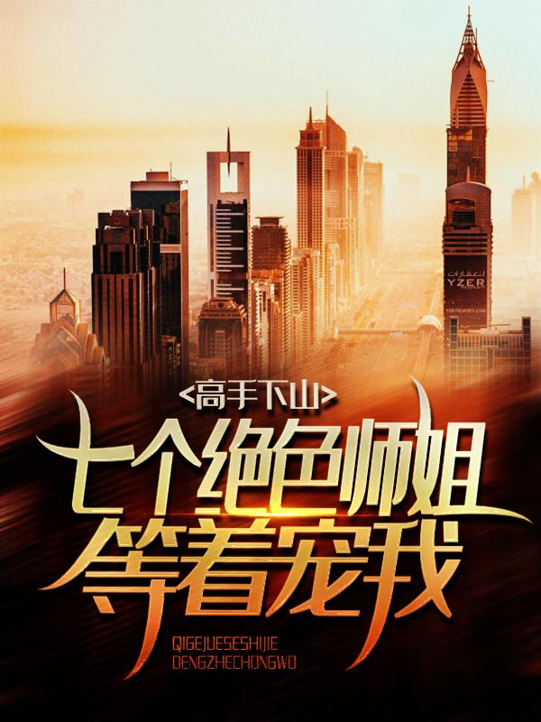 小说《高手下山：七个绝色师姐等着宠我》全文免费阅读