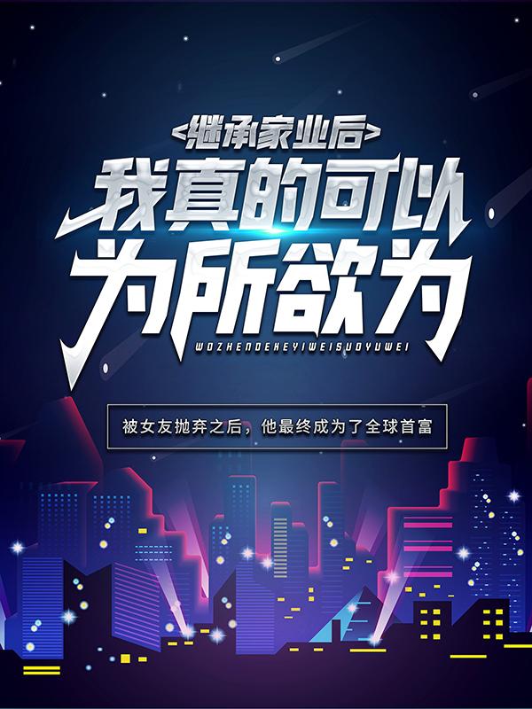 继承家业后，我真的可以为所欲为小说，继承家业后，我真的可以为所欲为全文在线阅读