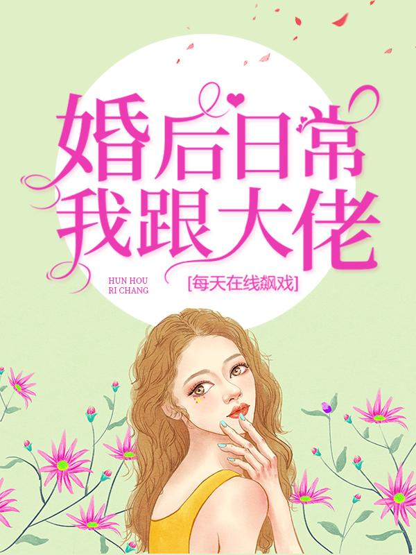 已完结小说《婚后日常：我跟大佬每天在线飙戏》在线全文阅读