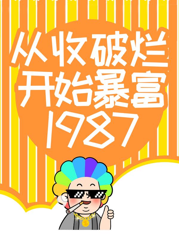 《从收破烂开始暴富1987》小说章节列表免费试读，易飞赵丽丽小说在线阅读