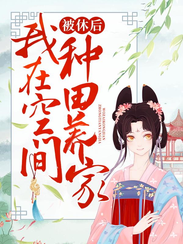 被休后，我在空间种田养家小说阅读，被休后，我在空间种田养家完整版-侠客文学