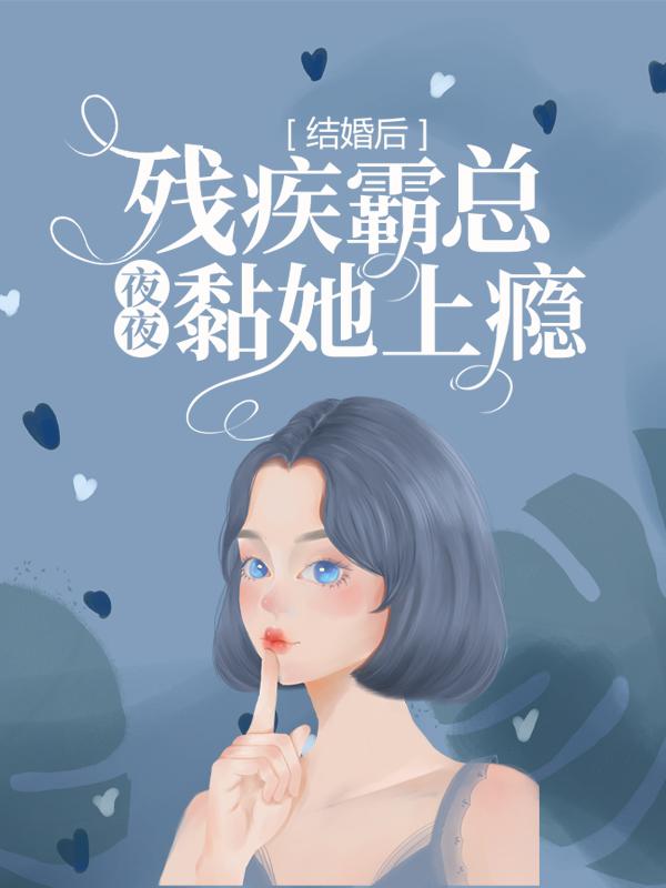 求结婚后，残疾霸总夜夜黏她上瘾小说免费资源