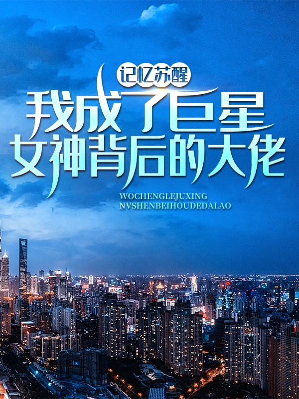 小说《记忆苏醒，我成了巨星女神背后的大佬》在线全文阅读