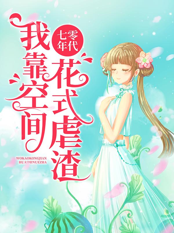 七零年代：我靠空间花式虐渣小说，七零年代：我靠空间花式虐渣周怀清罗志-优文网