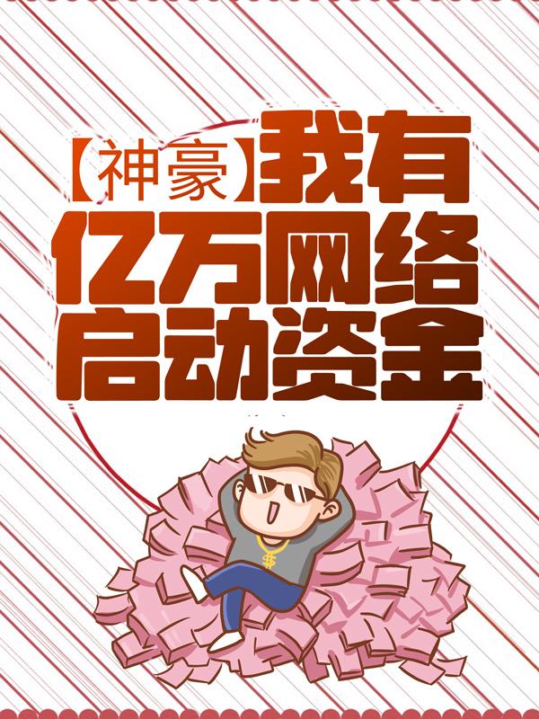 神豪：我有亿万网络启动资金免费阅读，神豪：我有亿万网络启动资金林书呆妹王雨萌