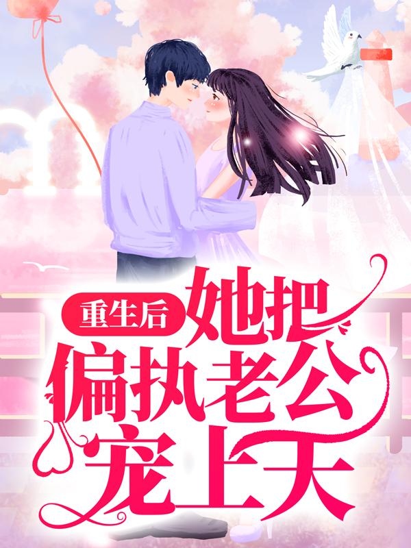 小说《重生后，她把偏执老公宠上天》全文免费阅读