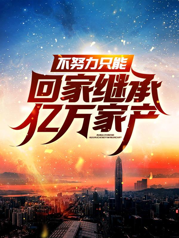 小说《不努力只能回家继承亿万家产》全文免费阅读