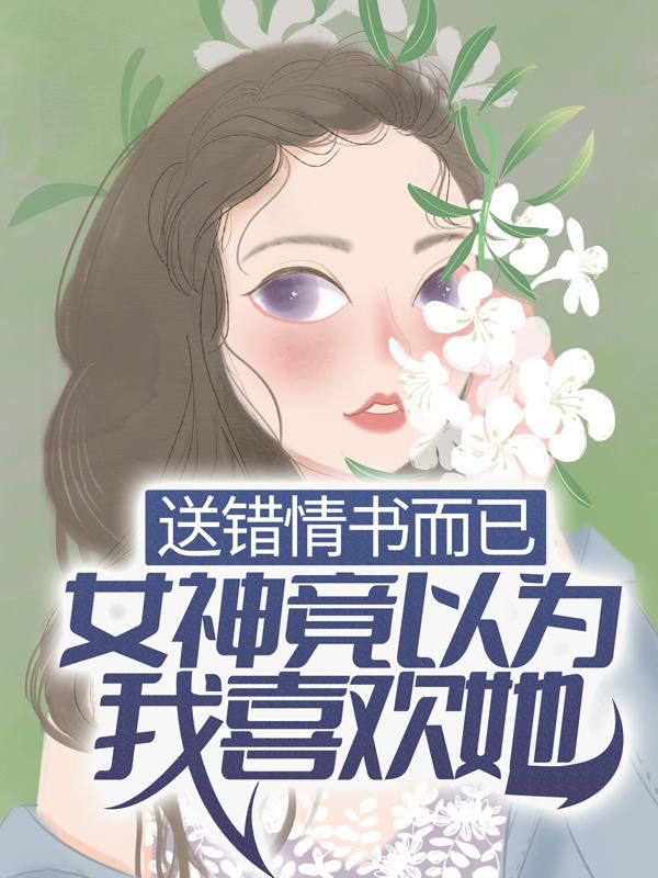 送错情书而已，女神竟以为我喜欢她？季晨白恋晚，送错情书而已，女神竟以为我喜欢她？小说免费阅读