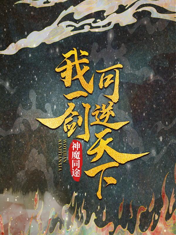 神魔同途：我一剑可逆天下小说，神魔同途：我一剑可逆天下云乞幽叶小川