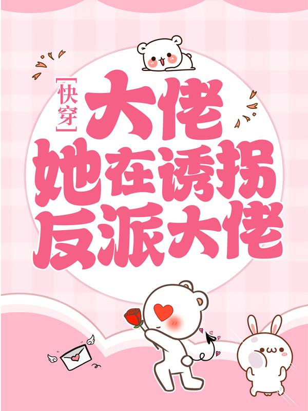 完整版《快穿：大佬她在诱拐反派大佬》在线免费阅读