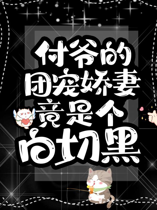 已完结小说《付爷的团宠娇妻竟是个白切黑》全章节在线阅读