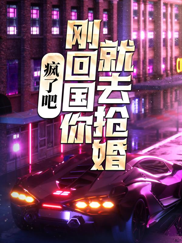 疯了吧，刚回国你就去抢婚？（叶子轩陈天宇）在线免费阅读