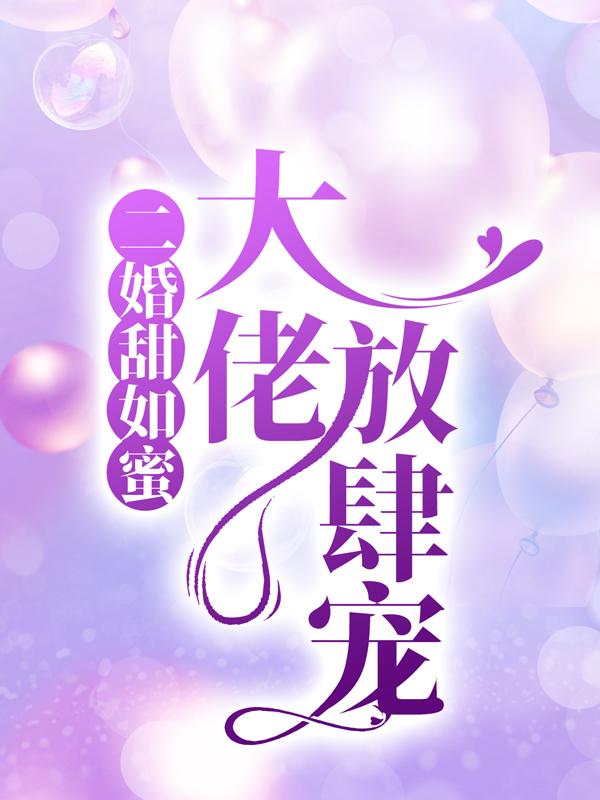 《二婚甜如蜜：大佬放肆宠》全集免费在线阅读（许朝颜）