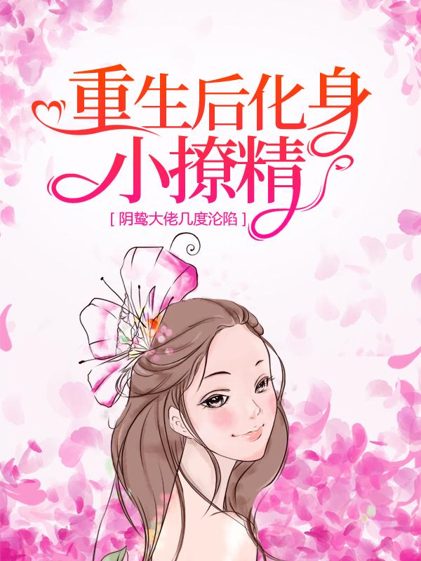 小说《重生后化身小撩精，阴鸷大佬几度沦陷》全文阅读