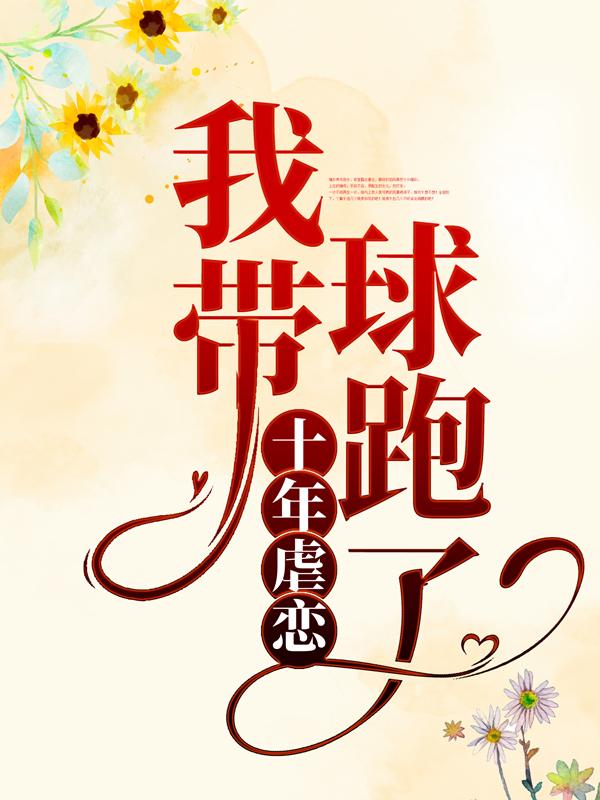 已完结小说《十年虐恋，我带球跑了》全章节在线阅读