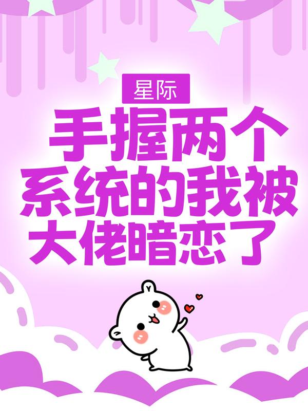 星际，手握两个系统的我被大佬暗恋了小说，星际，手握两个系统的我被大佬暗恋了免费阅读