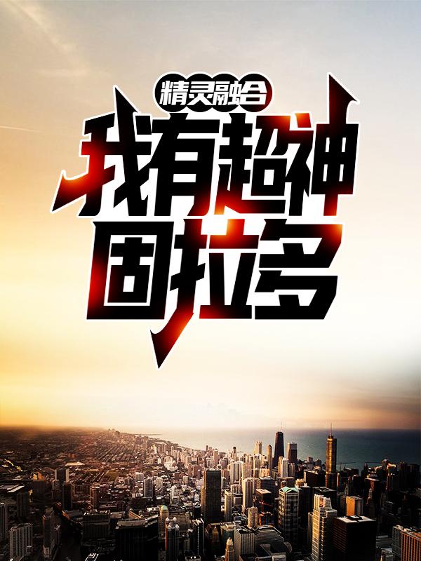 《精灵融合，我有超神固拉多》小说章节列表免费试读，鸭嘴火龙林凡小说在线阅读