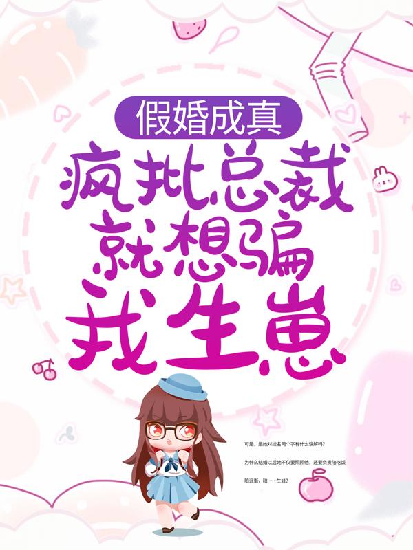 《假婚成真：疯批总裁就想骗我生崽》小说全文在线试读，《假婚成真：疯批总裁就想骗我生崽》最新章节目录